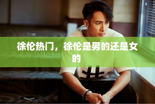 徐伦热门，徐伦是男的还是女的 