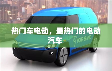 热门车电动，最热门的电动汽车 