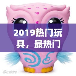 2019热门玩具，最热门玩具 