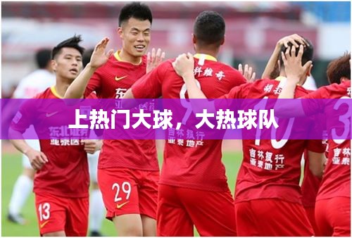 上热门大球，大热球队 