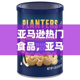 亚马逊热门食品，亚马逊热门食品有哪些 