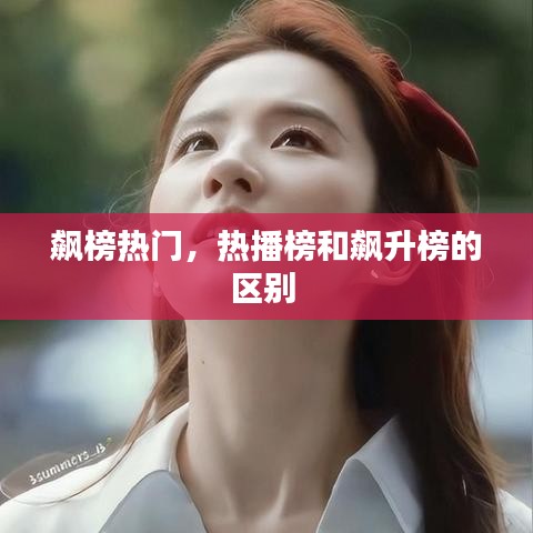 飙榜热门，热播榜和飙升榜的区别 