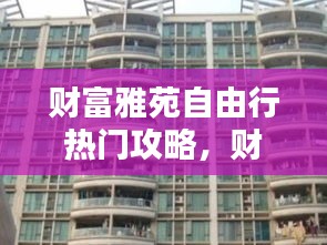 财富雅苑自由行热门攻略，财富家苑 