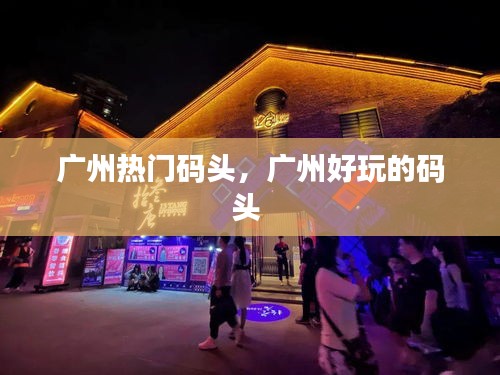 广州热门码头，广州好玩的码头 