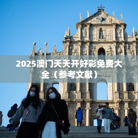 2025澳门天天开好彩免费大全（参考文献）