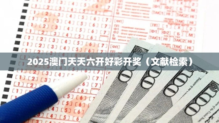 2025澳门天天六开好彩开奖（文献检索）