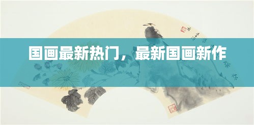 国画最新热门，最新国画新作 