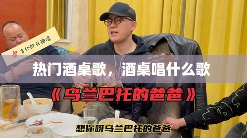 热门酒桌歌，酒桌唱什么歌 