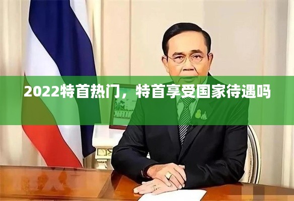 2022特首热门，特首享受国家待遇吗 
