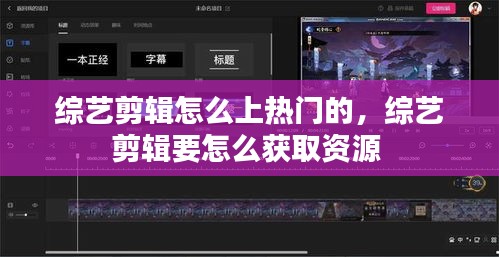 综艺剪辑怎么上热门的，综艺剪辑要怎么获取资源 