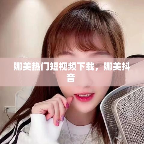 娜美热门短视频下载，娜美抖音 