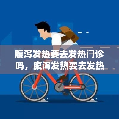 腹泻发热要去发热门诊吗，腹泻发热要去发热门诊吗小孩 