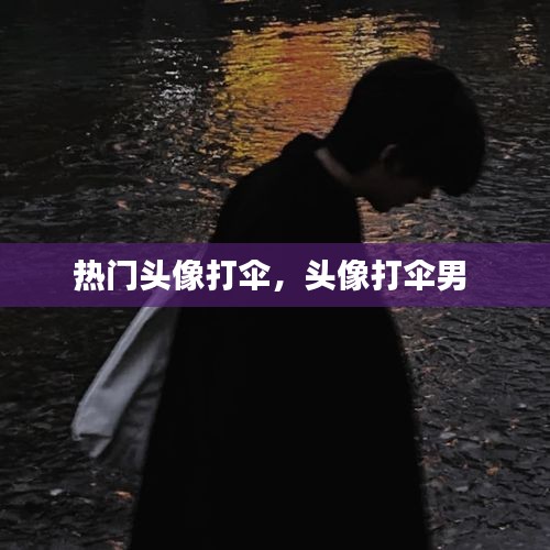 热门头像打伞，头像打伞男 