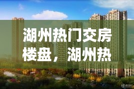 湖州热门交房楼盘，湖州热门交房楼盘排名 
