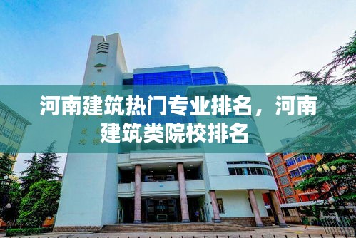 河南建筑热门专业排名，河南建筑类院校排名 