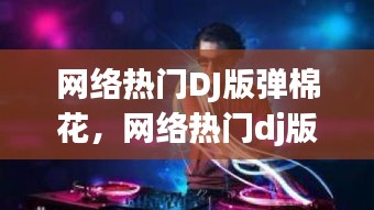 网络热门DJ版弹棉花，网络热门dj版弹棉花歌曲 