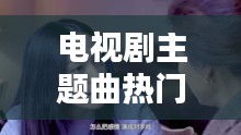 电视剧主题曲热门歌伤感，电视剧主题曲经典 