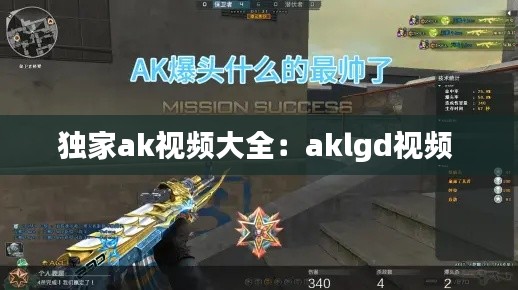 独家ak视频大全：aklgd视频 
