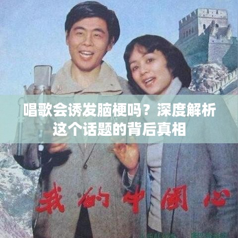 唱歌会诱发脑梗吗？深度解析这个话题的背后真相