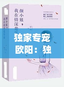 独家专宠 欧阳：独家专宠小说全文免费阅读 