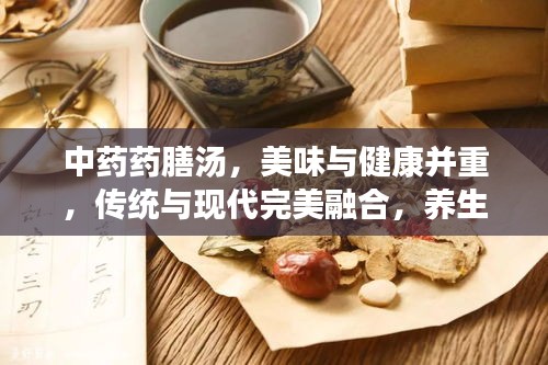 中药药膳汤，美味与健康并重，传统与现代完美融合，养生必备之选！