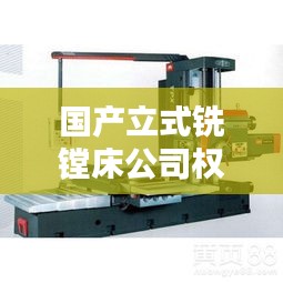 国产立式铣镗床公司权威排名大揭秘！