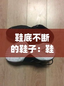鞋底不断的鞋子：鞋底容易断裂怎么办 