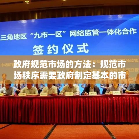政府规范市场的方法：规范市场秩序需要政府制定基本的市场竞争和交易规则 