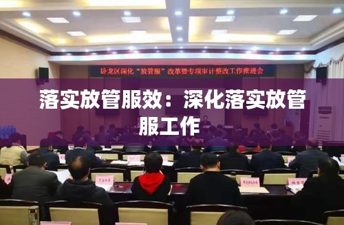 落实放管服效：深化落实放管服工作 