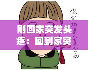 刚回家突发头疼：回到家突然头疼恶心 