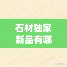 石材独家新品有哪些：石材品牌介绍 