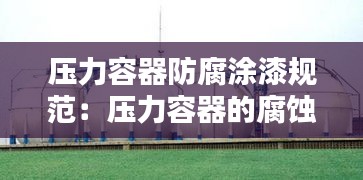 压力容器防腐涂漆规范：压力容器的腐蚀与防护 