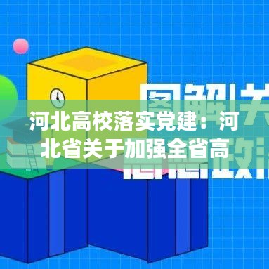 河北高校落实党建：河北省关于加强全省高校党的政治建设的实施意见 