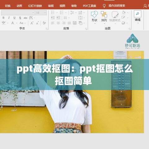 ppt高效抠图：ppt抠图怎么抠图简单 