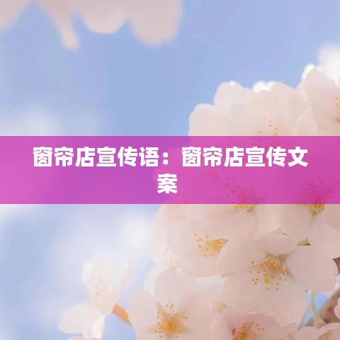 窗帘店宣传语：窗帘店宣传文案 