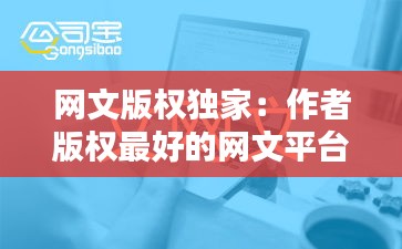 网文版权独家：作者版权最好的网文平台 