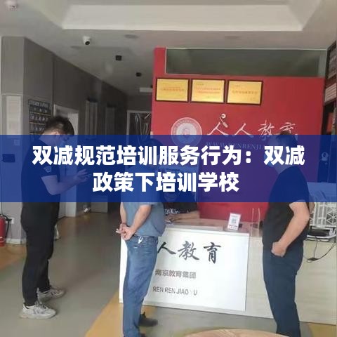 双减规范培训服务行为：双减政策下培训学校 