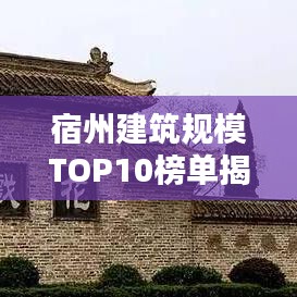 宿州建筑规模TOP10榜单揭晓！