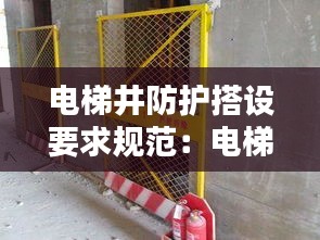 电梯井防护搭设要求规范：电梯井防护要求国家标准 