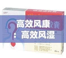高效风康：高效风湿定胶囊的作用 
