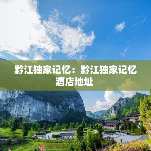 黔江独家记忆：黔江独家记忆酒店地址 