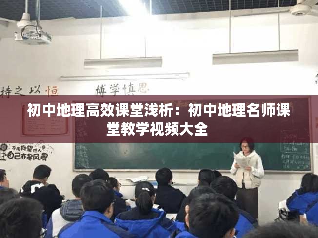 初中地理高效课堂浅析：初中地理名师课堂教学视频大全 