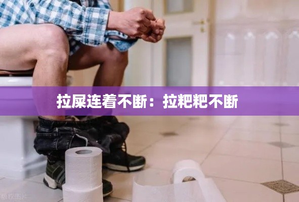 拉屎连着不断：拉粑粑不断 