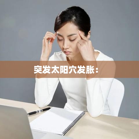 突发太阳穴发胀： 