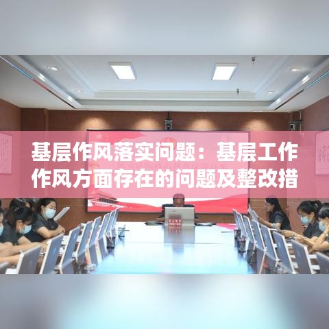 基层作风落实问题：基层工作作风方面存在的问题及整改措施 