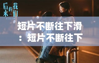 短片不断往下滑：短片不断往下滑的电影 