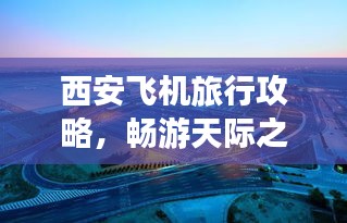 西安飞机旅行攻略，畅游天际之城！