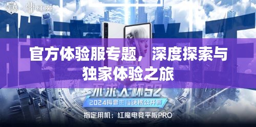 官方体验服专题，深度探索与独家体验之旅