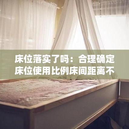 床位落实了吗：合理确定床位使用比例床间距离不小于0.8米 