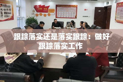 跟踪落实还是落实跟踪：做好跟踪落实工作 